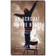 An Acrobat of the Heart <em>A Physical Approach to Acting Inspired by the Work of Jerzy Grotowski </em> by Stephen Wangh