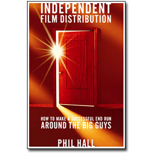 Independent Film Distribution <em>How to Make a Successful End Run Around the Big Guys</em> by Phil Hall